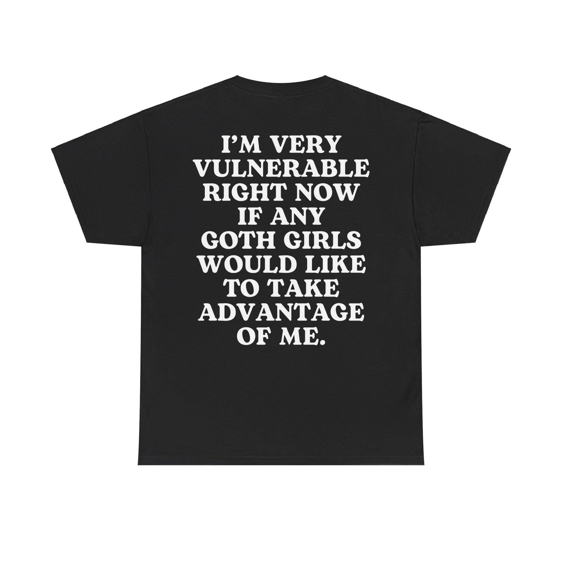 I'M Very Vulnerable Right Now If Any Goth Girls Would like to Take Advantage of Me,  Tshirt