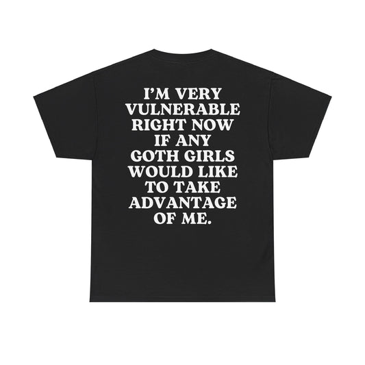 I'M Very Vulnerable Right Now If Any Goth Girls Would like to Take Advantage of Me,  Tshirt